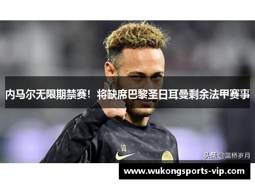 内马尔无限期禁赛！将缺席巴黎圣日耳曼剩余法甲赛事