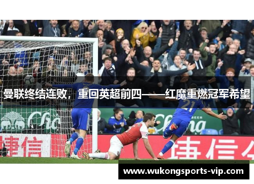 曼联终结连败，重回英超前四——红魔重燃冠军希望