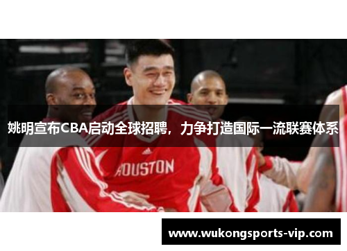 姚明宣布CBA启动全球招聘，力争打造国际一流联赛体系