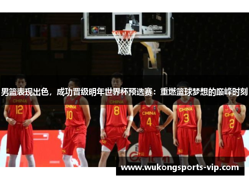 男篮表现出色，成功晋级明年世界杯预选赛：重燃篮球梦想的巅峰时刻