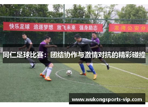 同仁足球比赛：团结协作与激情对抗的精彩碰撞