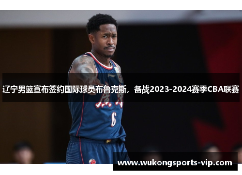 辽宁男篮宣布签约国际球员布鲁克斯，备战2023-2024赛季CBA联赛