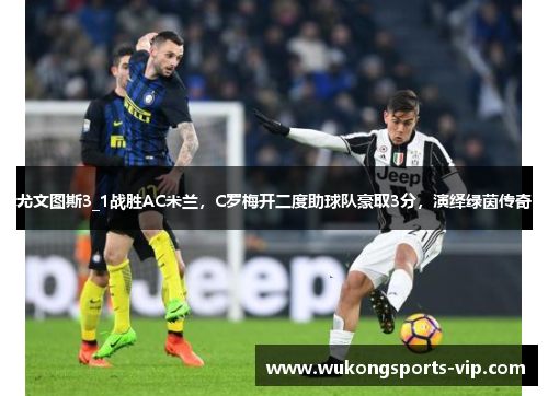 尤文图斯3_1战胜AC米兰，C罗梅开二度助球队豪取3分，演绎绿茵传奇