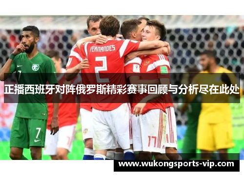 正播西班牙对阵俄罗斯精彩赛事回顾与分析尽在此处