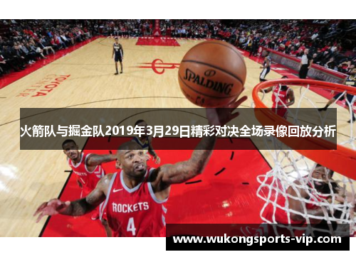 火箭队与掘金队2019年3月29日精彩对决全场录像回放分析